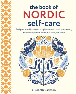 The Book of Nordic Self-Care: Find Peace and Balance Through Seasonal Rituals, Connecting with Nature, Mindfulness Practices, and More - Carlsson, Elisabeth