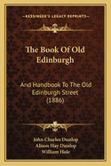 The Book of Old Edinburgh: And Handbook to the Old Edinburgh Street (1886)