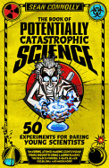 The Book of Potentially Catastrophic Science: 50 Experiments for Daring Young Scientists