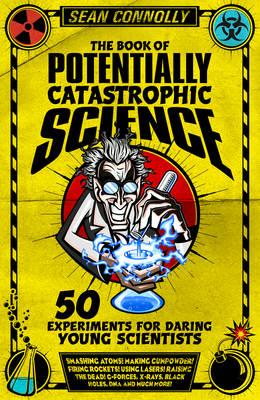 The Book of Potentially Catastrophic Science: 50 Experiments for Daring Young Scientists - Connolly, Sean