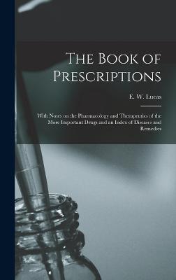 The Book of Prescriptions: With Notes on the Pharmacology and Therapeutics of the More Important Drugs and an Index of Diseases and Remedies - Lucas, E W