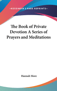 The Book of Private Devotion A Series of Prayers and Meditations