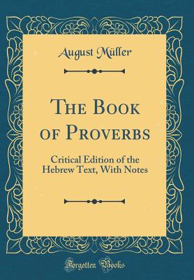 The Book of Proverbs: Critical Edition of the Hebrew Text, with Notes (Classic Reprint) - Muller, August