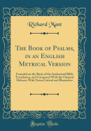 The Book of Psalms, in an English Metrical Version: Founded on the Basis of the Authorized Bible Translation, and Compared with the Original Hebrew; With Notes Critical and Illustrative (Classic Reprint)