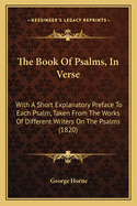 The Book Of Psalms, In Verse: With A Short Explanatory Preface To Each Psalm, Taken From The Works Of Different Writers On The Psalms (1820)