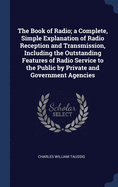 The Book of Radio; a Complete, Simple Explanation of Radio Reception and Transmission, Including the Outstanding Features of Radio Service to the Public by Private and Government Agencies