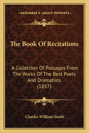 The Book of Recitations: A Collection of Passages from the Works of the Best Poets and Dramatists (1857)