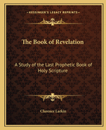 The Book of Revelation: A Study of the Last Prophetic Book of Holy Scripture