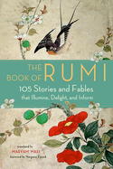 The Book of Rumi: 105 Stories and Fables That Illumine, Delight, and Inform