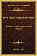 The Book of Scottish Anecdote: Humorous, Social, Legendary and Historical