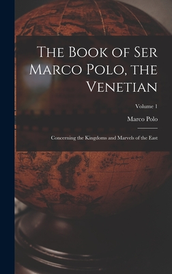 The Book of Ser Marco Polo, the Venetian: Concerning the Kingdoms and Marvels of the East; Volume 1 - Polo, Marco