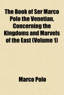 The Book of Ser Marco Polo the Venetian, Concerning the Kingdoms and Marvels of the East Volume 1