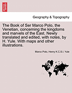 The Book of Ser Marco Polo, the Venetian: Concerning the Kingdoms and Marvels of the East