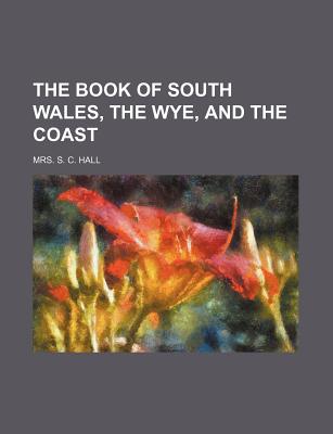 The Book of South Wales, the Wye, and the Coast - Hall, Mrs S C