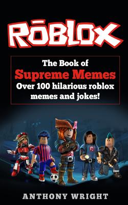 The Book of Supreme Memes: Contains Over 100 Hilarious ROBLOX Memes and Jokes! (ROBLOX, Memes, Memes for kids, roblox books) - Wright, Anthony