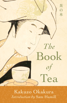 The Book of Tea - Okakura, Kakuzo, and Hamill, Sam (Introduction by)