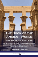 The Book of the Ancient World: For Younger Readers - An Account of Our Common Heritage from the Dawn of Civilization to the Coming of the Greeks