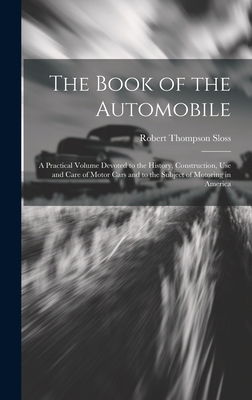 The Book of the Automobile: A Practical Volume Devoted to the History, Construction, Use and Care of Motor Cars and to the Subject of Motoring in America - Sloss, Robert Thompson