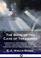 The Book of the Cave of Treasures: A History of the Patriarchs and the Kings, their Successors from the Creation to the Crucifixion of Christ