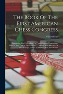 The Book Of The First American Chess Congress: Containing The Proceedings Of That Celebrated Assemblage Held In New York In The Year 1857 Together With Sketches Of The History Of Chess In The Old And New Worlds