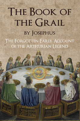 The Book of the Grail by Josephus: The Forgotten Early Account of the Arthurian Legend - Coleman, E C