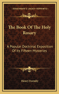 The Book of the Holy Rosary: A Popular Doctrinal Exposition of Its Fifteen Mysteries