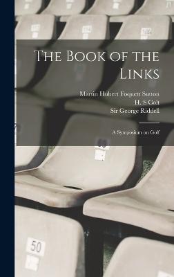 The Book of the Links; a Symposium on Golf - Sutton, Martin Hubert Foquett, and Colt, H S, and Darwin, Bernard