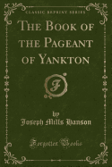The Book of the Pageant of Yankton (Classic Reprint)