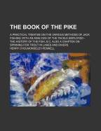 The Book of the Pike: A Practical Treatise On the Various Methods of Jack Fishing; With an Analysis of the Tackle Employed--The History of the Fish, & C. Also a Chapter On Spinning for Trout in Lakes and Rivers