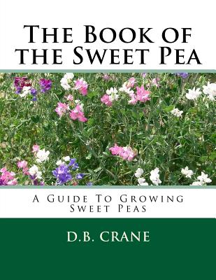 The Book of the Sweet Pea: A Guide To Growing Sweet Peas - Crane, D B