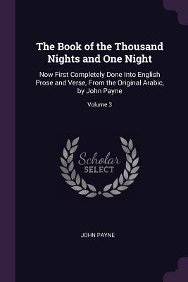 The Book of the Thousand Nights and One Night: Now First Completely Done Into English Prose and Verse, From the Original Arabic, by John Payne; Volume 3 - Payne, John, Dr.