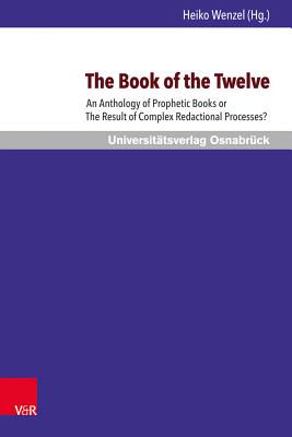 The Book of the Twelve: An Anthology of Prophetic Books or the Result of Complex Redactional Processes? - Wenzel, Heiko (Contributions by), and Hill, Andrew (Contributions by), and Koorevaar, Hendrik (Contributions by)