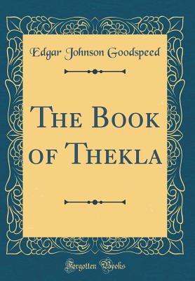 The Book of Thekla (Classic Reprint) - Goodspeed, Edgar Johnson