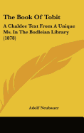 The Book Of Tobit: A Chaldee Text From A Unique Ms. In The Bodleian Library (1878)
