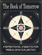 The Book of Tomorrow: Inspirational Insights for Rebuilding Civilization: A Visionary Guide to Creating a Brighter Future for Humanity