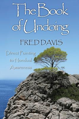 The Book of Undoing: Direct Pointing to Nondual Awareness - Davis, Fred