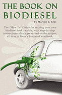 The Book on Biodiesel: The How to Guide for Making Your Own Biodiesel Fuel - Safely, with Step-By-Step Instructions Plus a Great Read on Th