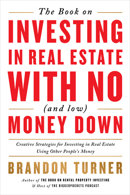 The Book on Investing in Real Estate with No (and Low) Money Down: Creative Strategies for Investing in Real Estate Using Other People's Money - Turner, Brandon