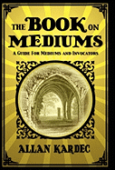The Book on Mediums: A Guide for Mediums and Invocators