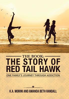 The Book: The Story of Red Tail Hawk: One Family's Journey Through Addiction - K a Morini, and Amanda Beth Randall