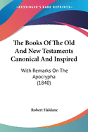 The Books Of The Old And New Testaments Canonical And Inspired: With Remarks On The Apocrypha (1840)