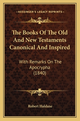 The Books Of The Old And New Testaments Canonical And Inspired: With Remarks On The Apocrypha (1840) - Haldane, Robert