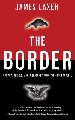 The Border: Canada, the Us and Dispatches from the 49th Parallel - Laxer, James