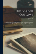 The Border Outlaws: An Authentic and Thrilling History of the Most Noted Bandits of Ancient or Modern Times: the Younger Brothers, Jesse and Frank James, and Their Comrades in Crime
