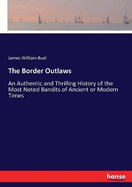 The Border Outlaws: An Authentic and Thrilling History of the Most Noted Bandits of Ancient or Modern Times