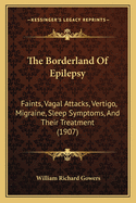 The Borderland of Epilepsy: Faints, Vagal Attacks, Vertigo, Migraine, Sleep Symptoms, and Their Treatment (1907)