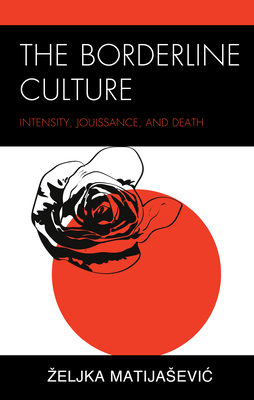 The Borderline Culture: Intensity, Jouissance, and Death - Matijasevic, Zeljka