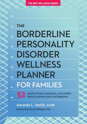 The Borderline Personality Disorder Wellness Planner for Families: 52 Weeks of Hope, Inspiration, and Mindful Ideas for Greater Peace and Happiness - Smith, Amanda L, and Hoffman, Perry D (Foreword by)