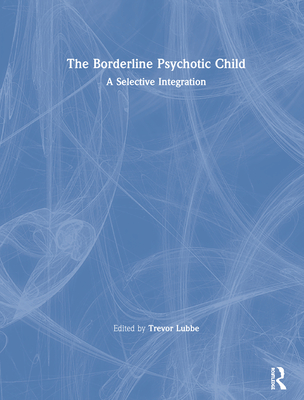 The Borderline Psychotic Child: A Selective Integration - Lubbe, Trevor (Editor)