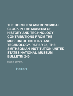 The Borghesi Astronomical Clock in the Museum of History and Technology Contributions from the Museum of History and Technology, Paper 35, the